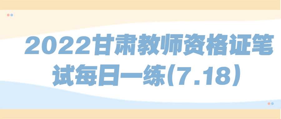 2022甘肅教師資格證筆試每日一練(7.18)