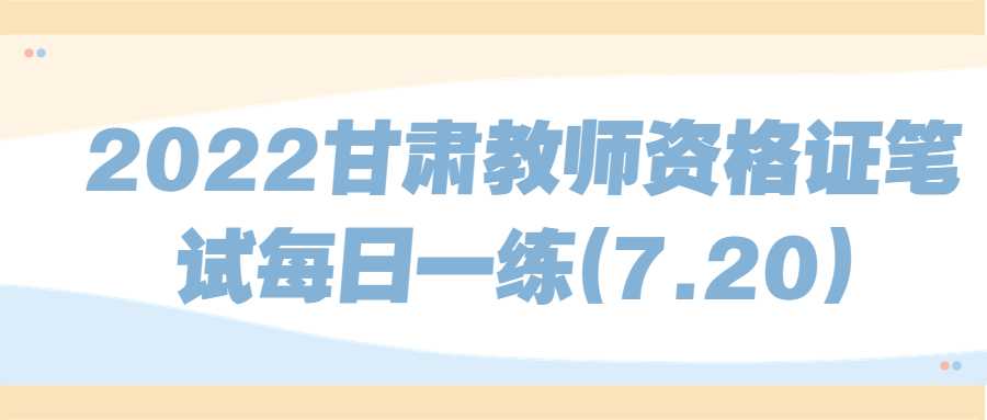 2022甘肅教師資格證筆試每日一練(7.20)